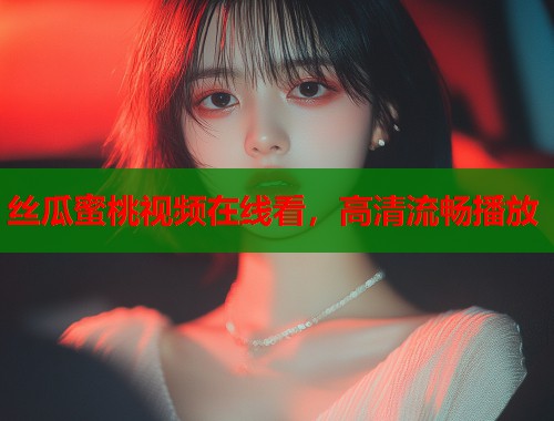 丝瓜蜜桃视频在线看，高清流畅播放  第1张