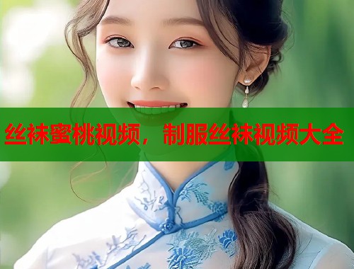 丝袜蜜桃视频，制服丝袜视频大全  第2张