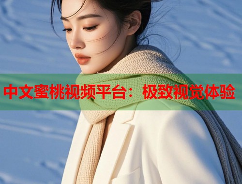 中文蜜桃视频平台：极致视觉体验  第1张