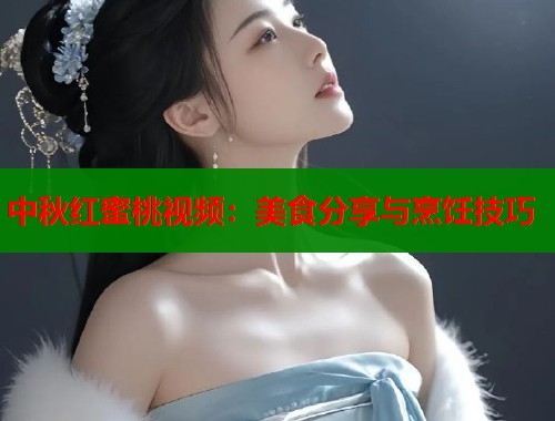 中秋红蜜桃视频：美食分享与烹饪技巧  第1张