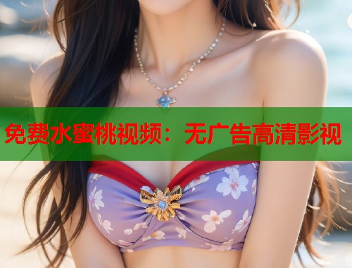 免费水蜜桃视频：无广告高清影视  第1张