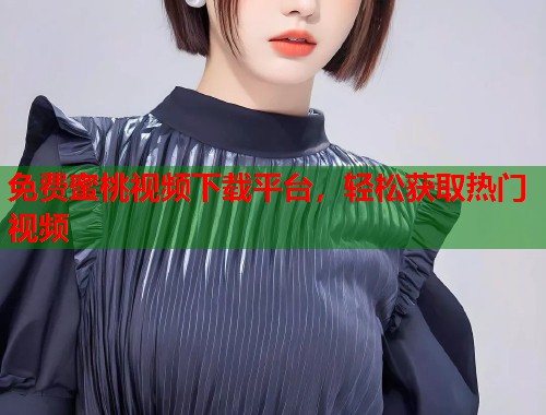 免费蜜桃视频下载平台，轻松获取热门视频  第1张