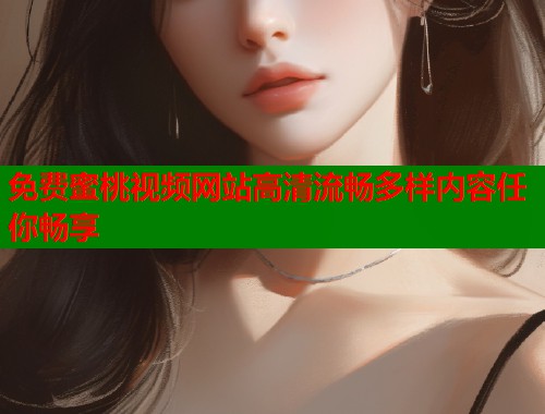 免费蜜桃视频网站高清流畅多样内容任你畅享  第1张