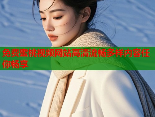 免费蜜桃视频网站高清流畅多样内容任你畅享  第2张