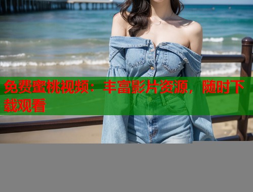 免费蜜桃视频：丰富影片资源，随时下载观看  第1张