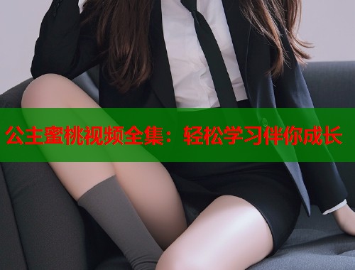 公主蜜桃视频全集：轻松学习伴你成长  第1张