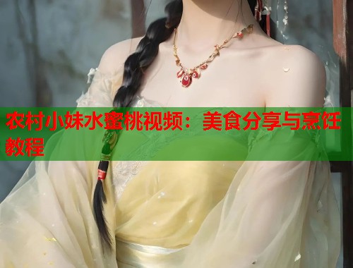 农村小妹水蜜桃视频：美食分享与烹饪教程  第2张