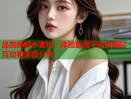 品尝新鲜水蜜桃，体验直播平台的即时互动和美食分享  第1张