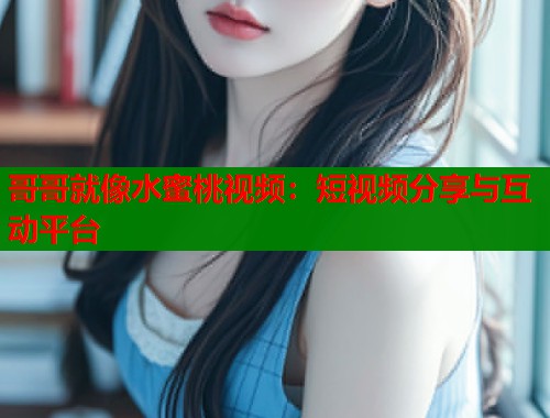 哥哥就像水蜜桃视频：短视频分享与互动平台  第1张