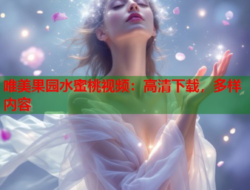 唯美果园水蜜桃视频：高清下载，多样内容  第1张