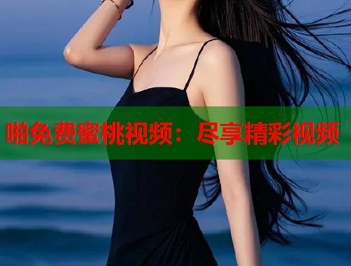 啪免费蜜桃视频：尽享精彩视频  第1张