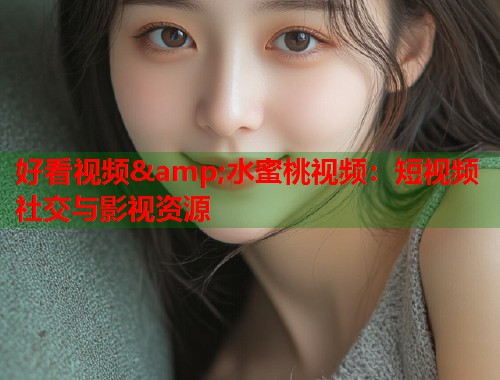 好看视频&amp;水蜜桃视频：短视频社交与影视资源  第1张