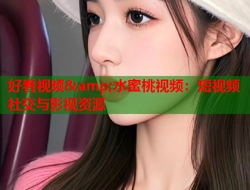 好看视频&amp;水蜜桃视频：短视频社交与影视资源  第2张