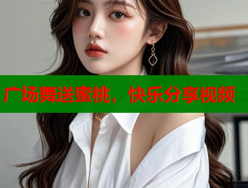 广场舞送蜜桃，快乐分享视频  第1张