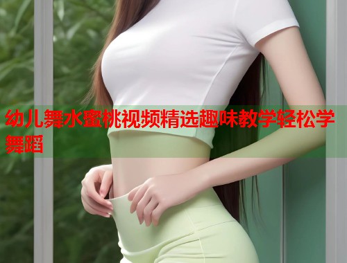 幼儿舞水蜜桃视频精选趣味教学轻松学舞蹈  第2张