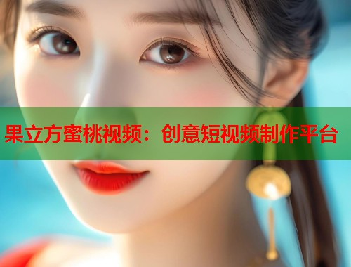 果立方蜜桃视频：创意短视频制作平台  第1张