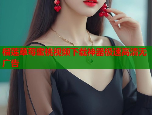 榴莲草莓蜜桃视频下载神器极速高清无广告  第1张