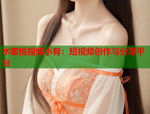 水蜜桃视频小有：短视频创作与分享平台  第1张