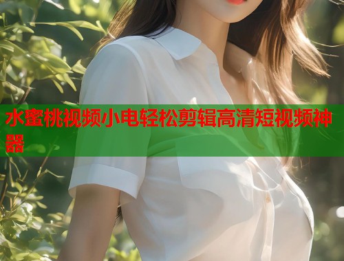 水蜜桃视频小电轻松剪辑高清短视频神器  第1张
