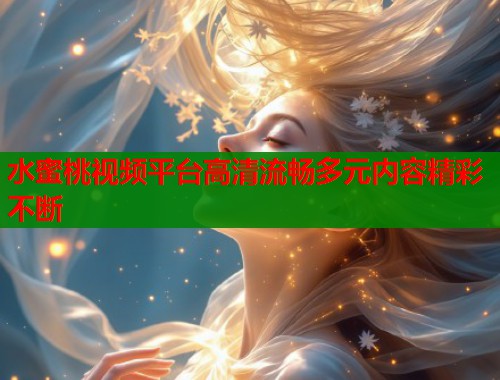 水蜜桃视频平台高清流畅多元内容精彩不断  第1张