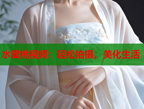 水蜜桃视频：轻松拍摄，美化生活  第1张