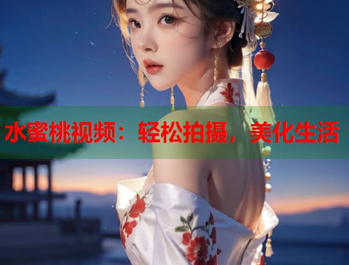 水蜜桃视频：轻松拍摄，美化生活  第2张