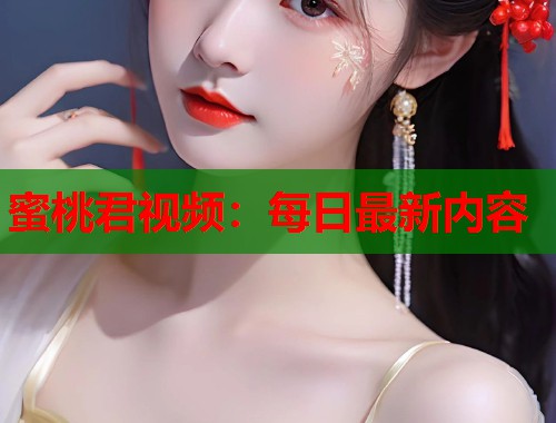 蜜桃君视频：每日最新内容  第1张