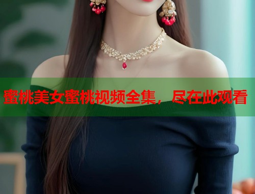 蜜桃美女蜜桃视频全集，尽在此观看  第1张