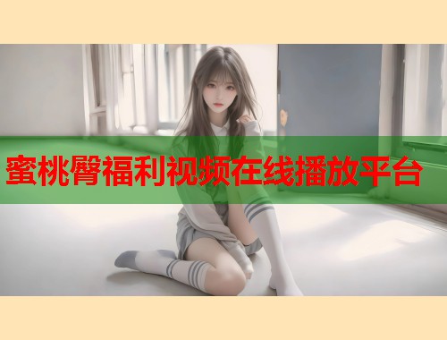 蜜桃臀福利视频在线播放平台  第2张
