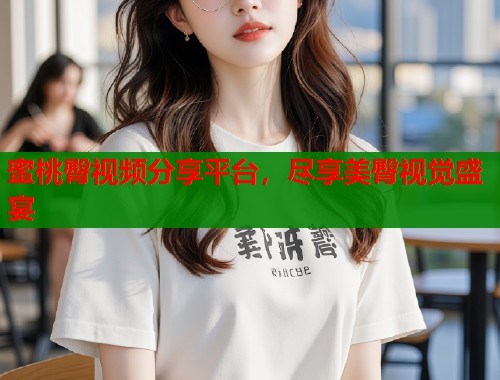 蜜桃臀视频分享平台，尽享美臀视觉盛宴  第1张