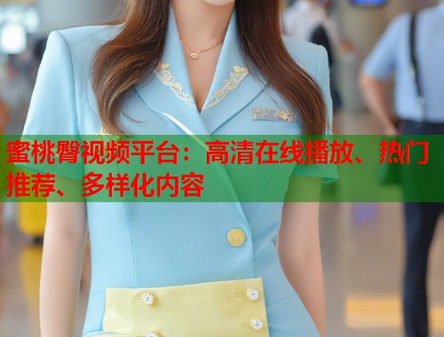 蜜桃臀视频平台：高清在线播放、热门推荐、多样化内容  第1张
