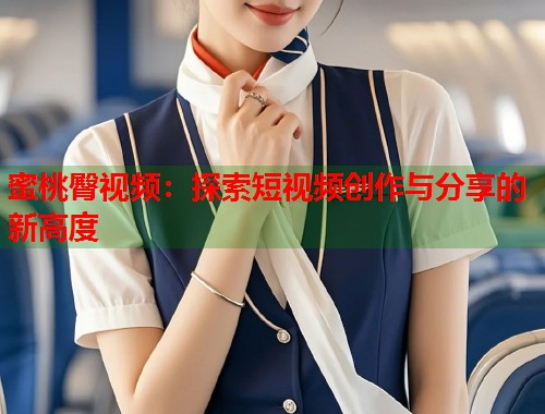 蜜桃臀视频：探索短视频创作与分享的新高度  第1张