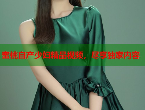 蜜桃自产少妇精品视频，尽享独家内容  第2张