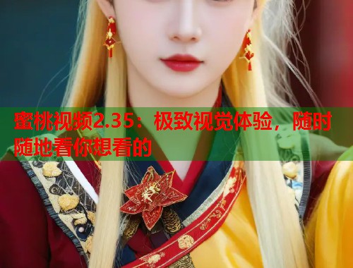 蜜桃视频2.35：极致视觉体验，随时随地看你想看的  第1张