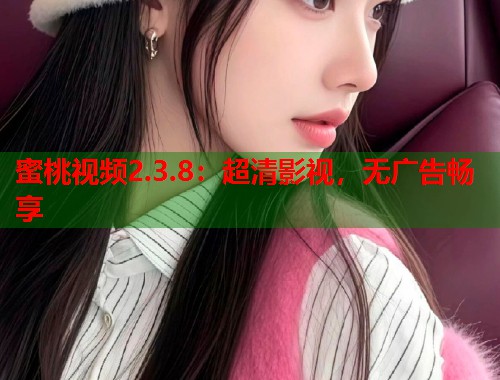 蜜桃视频2.3.8：超清影视，无广告畅享  第1张