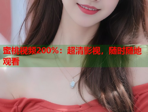 蜜桃视频200%：超清影视，随时随地观看  第1张