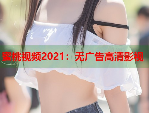 蜜桃视频2021：无广告高清影视  第1张