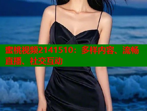 蜜桃视频2141510：多样内容、流畅直播、社交互动  第1张