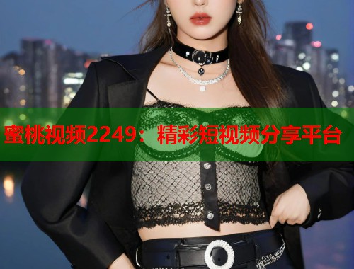 蜜桃视频2249：精彩短视频分享平台  第2张