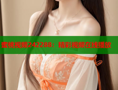 蜜桃视频242288：精彩视频在线播放  第1张