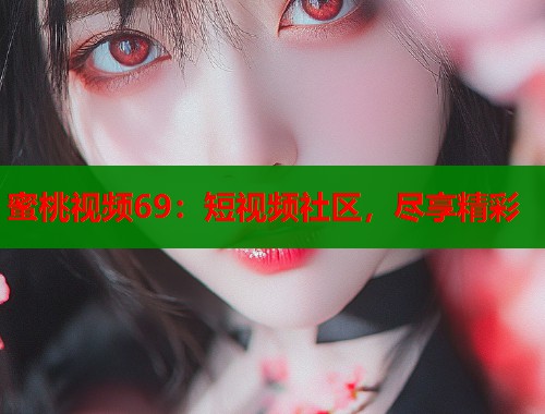 蜜桃视频69：短视频社区，尽享精彩  第1张