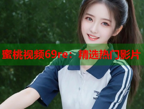 蜜桃视频69re：精选热门影片  第1张