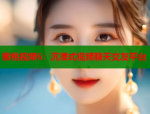蜜桃视频6：沉浸式视频聊天交友平台  第1张