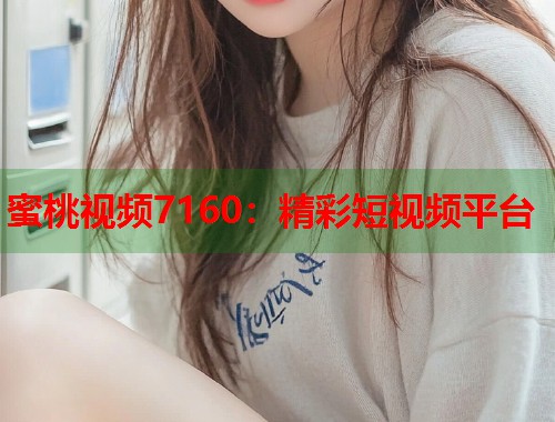 蜜桃视频7160：精彩短视频平台  第1张