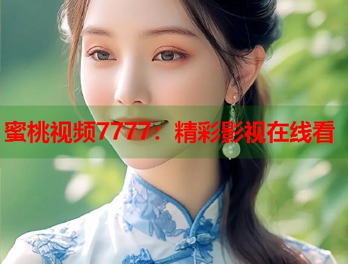 蜜桃视频7777：精彩影视在线看  第1张