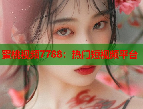 蜜桃视频7788：热门短视频平台  第1张
