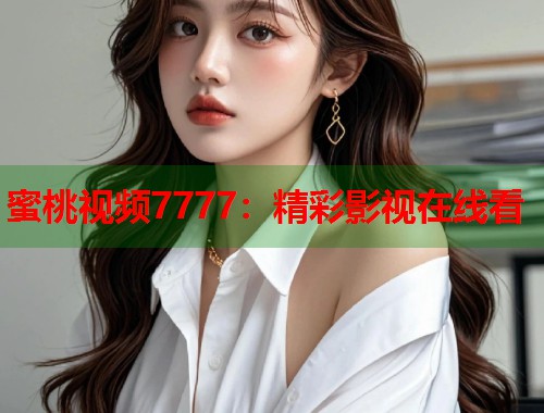 蜜桃视频7777：精彩影视在线看  第2张