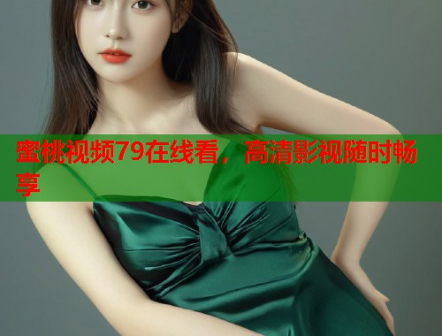 蜜桃视频79在线看，高清影视随时畅享  第1张