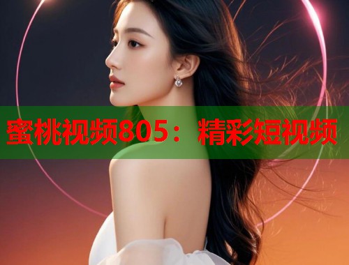 蜜桃视频805：精彩短视频  第1张