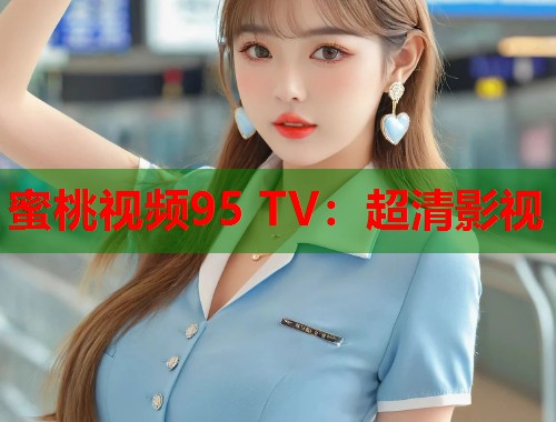 蜜桃视频95 TV：超清影视  第1张